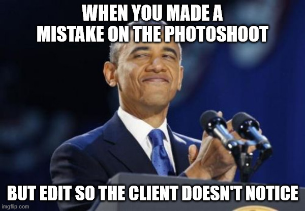 Photoshoot mistake edit fix |  WHEN YOU MADE A MISTAKE ON THE PHOTOSHOOT; BUT EDIT SO THE CLIENT DOESN'T NOTICE | image tagged in memes,2nd term obama,photography,photographer,photoshop | made w/ Imgflip meme maker
