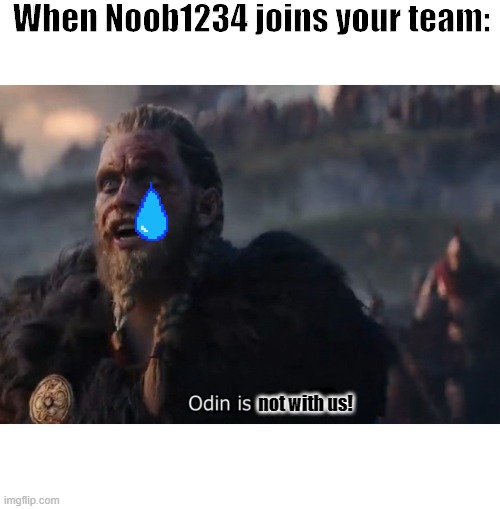Odin is with us! | When Noob1234 joins your team:; not with us! | image tagged in odin is with us | made w/ Imgflip meme maker