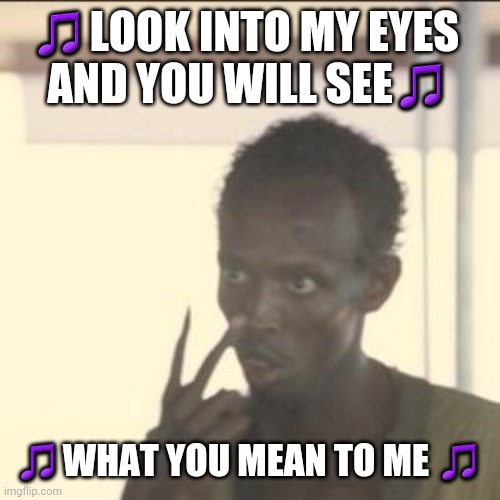 Look into my eyes | 🎵LOOK INTO MY EYES 
AND YOU WILL SEE🎵; 🎵WHAT YOU MEAN TO ME 🎵 | image tagged in memes,look at me | made w/ Imgflip meme maker