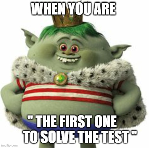 Funny | WHEN YOU ARE; '' THE FIRST ONE       TO SOLVE THE TEST '' | image tagged in funny,memes,lol,fat,cute,animation | made w/ Imgflip meme maker