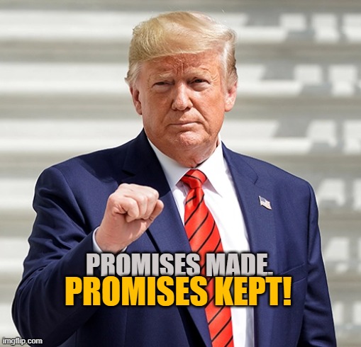 Trump Promises Made Promises Kept | PROMISES MADE. PROMISES KEPT! | image tagged in trump,promises made promises kept,maga,america,president | made w/ Imgflip meme maker