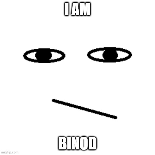 binod | I AM; BINOD | image tagged in binod | made w/ Imgflip meme maker