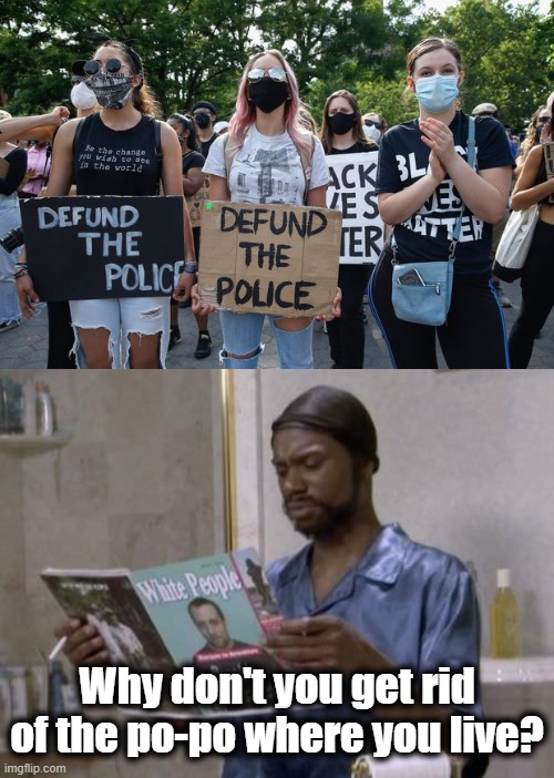A comprehensive Gallup poll found 81% of black people don't want less police presence. | Why don't you get rid of the po-po where you live? | image tagged in memes,blm,defund the police,stupid liberals | made w/ Imgflip meme maker