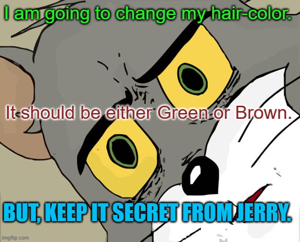 Tom Style | I am going to change my hair-color. It should be either Green or Brown. BUT, KEEP IT SECRET FROM JERRY. | image tagged in memes,unsettled tom | made w/ Imgflip meme maker