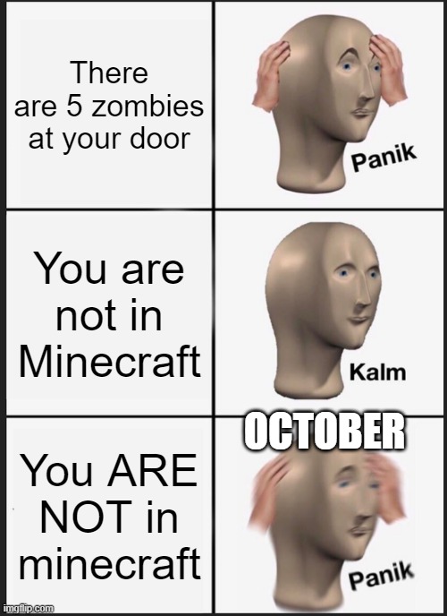 Panik Kalm Panik Meme | There are 5 zombies at your door; You are not in Minecraft; OCTOBER; You ARE NOT in minecraft | image tagged in memes,panik kalm panik | made w/ Imgflip meme maker