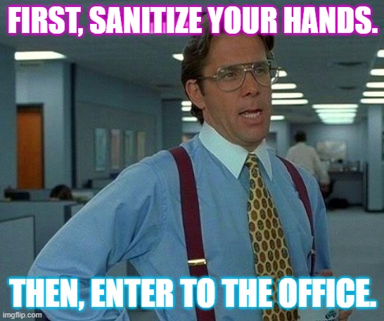 Social Awareness | FIRST, SANITIZE YOUR HANDS. THEN, ENTER TO THE OFFICE. | image tagged in memes,that would be great | made w/ Imgflip meme maker