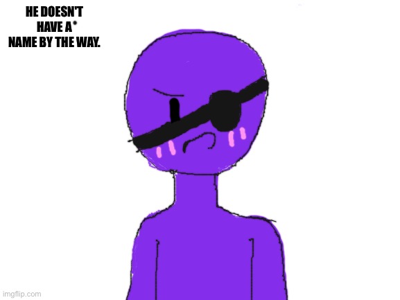 Should I make this purple boi my oc? (Again, not the man behind the slaughter.) | HE DOESN'T HAVE A NAME BY THE WAY. | image tagged in blank white template | made w/ Imgflip meme maker