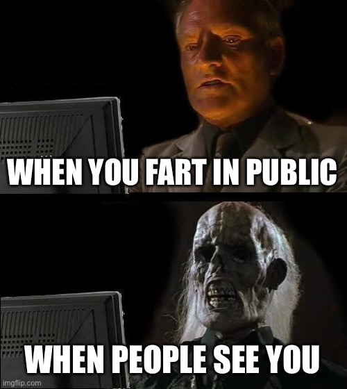 Fart | WHEN YOU FART IN PUBLIC; WHEN PEOPLE SEE YOU | image tagged in memes,i'll just wait here | made w/ Imgflip meme maker