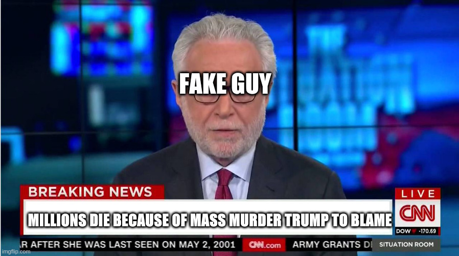 CNN "Wolf of Fake News" Fanfiction | FAKE GUY; MILLIONS DIE BECAUSE OF MASS MURDER TRUMP TO BLAME | image tagged in cnn wolf of fake news fanfiction | made w/ Imgflip meme maker