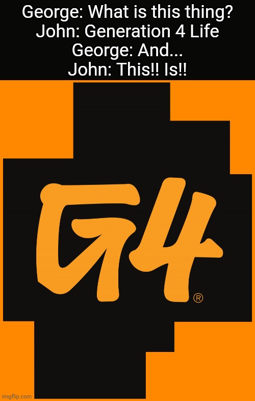 G4 Logo | George: What is this thing?
John: Generation 4 Life
George: And...
John: This!! Is!! | image tagged in g4 logo,network,funny,memes,relatable,new memes | made w/ Imgflip meme maker