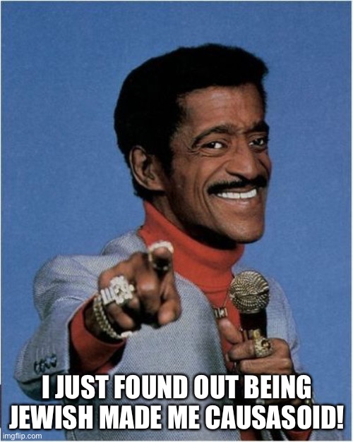 Sammy Davis Jr | I JUST FOUND OUT BEING JEWISH MADE ME CAUSASOID! | image tagged in sammy davis jr | made w/ Imgflip meme maker