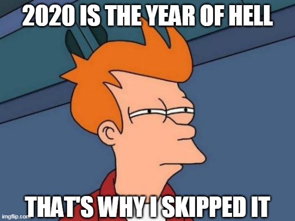 Futurama Fry | 2020 IS THE YEAR OF HELL; THAT'S WHY I SKIPPED IT | image tagged in memes,futurama fry,2020 | made w/ Imgflip meme maker