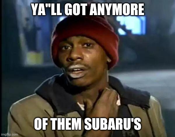 Y'all Got Any More Of That | YA"LL GOT ANYMORE; OF THEM SUBARU'S | image tagged in memes,y'all got any more of that | made w/ Imgflip meme maker