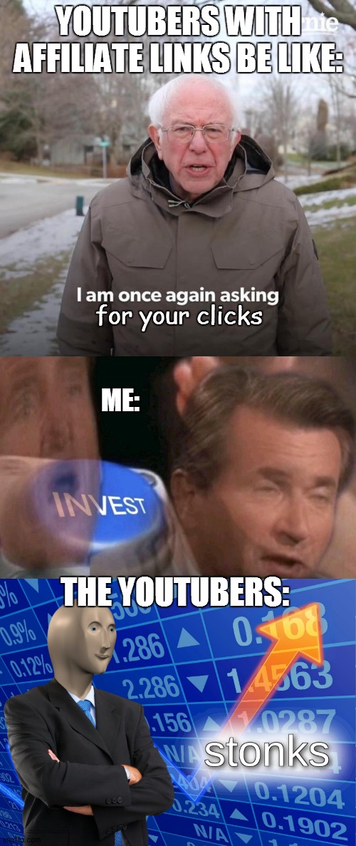 YOUTUBERS WITH AFFILIATE LINKS BE LIKE:; for your clicks; ME:; THE YOUTUBERS: | image tagged in stonks,memes,bernie i am once again asking for your support,invest | made w/ Imgflip meme maker