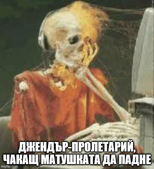 Skeleton Waiting | ДЖЕНДЪР-ПРОЛЕТАРИЙ, ЧАКАЩ МАТУШКАТА ДА ПАДНЕ | image tagged in skeleton waiting | made w/ Imgflip meme maker