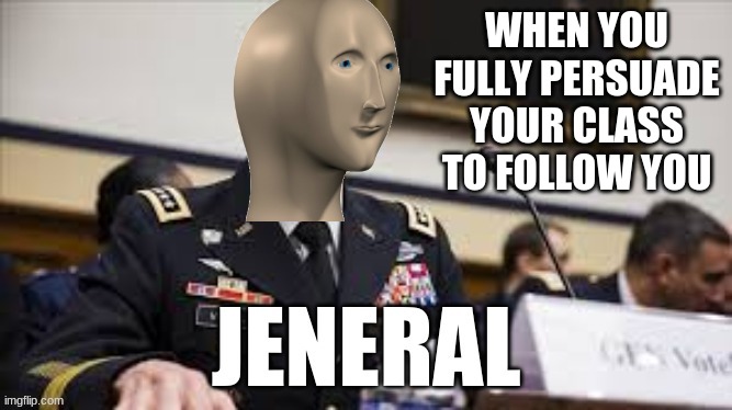 tactical moves | WHEN YOU FULLY PERSUADE YOUR CLASS TO FOLLOW YOU | image tagged in meme man jeneral,meme man,stonks | made w/ Imgflip meme maker