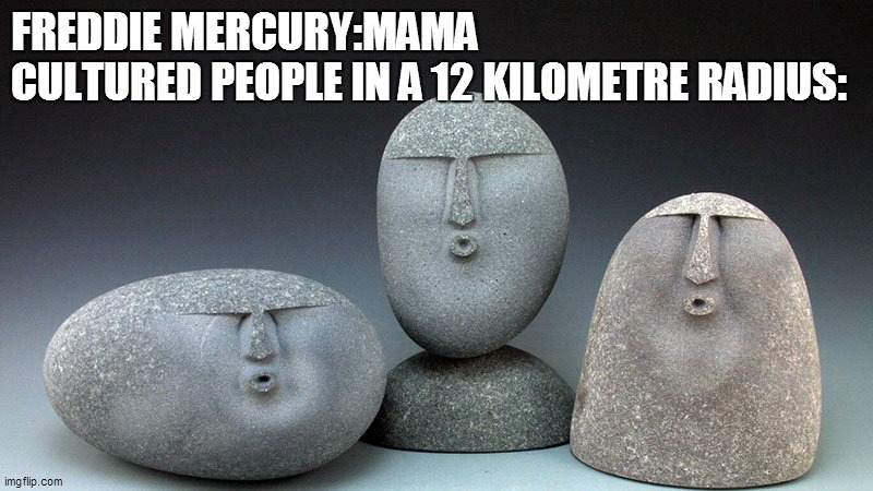Oof Stones | FREDDIE MERCURY:MAMA
CULTURED PEOPLE IN A 12 KILOMETRE RADIUS: | image tagged in oof stones | made w/ Imgflip meme maker