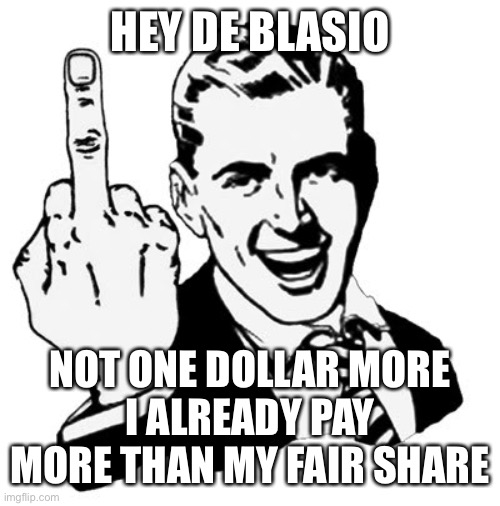 1950s Middle Finger | HEY DE BLASIO; NOT ONE DOLLAR MORE
I ALREADY PAY MORE THAN MY FAIR SHARE | image tagged in memes,1950s middle finger | made w/ Imgflip meme maker