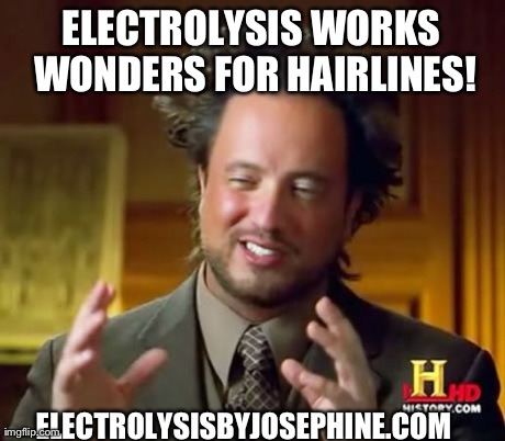 Ancient Aliens Meme | ELECTROLYSIS WORKS WONDERS FOR HAIRLINES! ELECTROLYSISBYJOSEPHINE.COM | image tagged in memes,ancient aliens | made w/ Imgflip meme maker