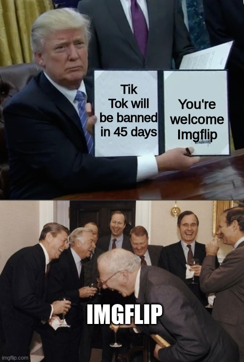 This is actually true. It's happening | You're welcome Imgflip; Tik Tok will be banned in 45 days; IMGFLIP | image tagged in memes,laughing men in suits,trump bill signing | made w/ Imgflip meme maker