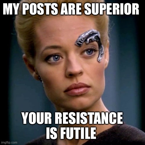 Your meme is inferior | MY POSTS ARE SUPERIOR; YOUR RESISTANCE IS FUTILE | image tagged in seven of nine serious,funny memes | made w/ Imgflip meme maker