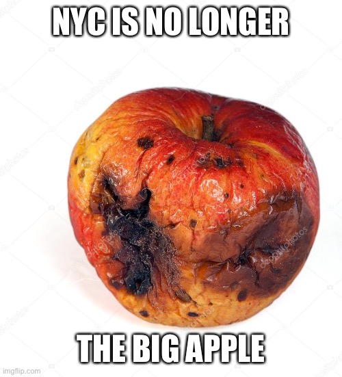 Rotten Apple | NYC IS NO LONGER; THE BIG APPLE | image tagged in rotten apple | made w/ Imgflip meme maker