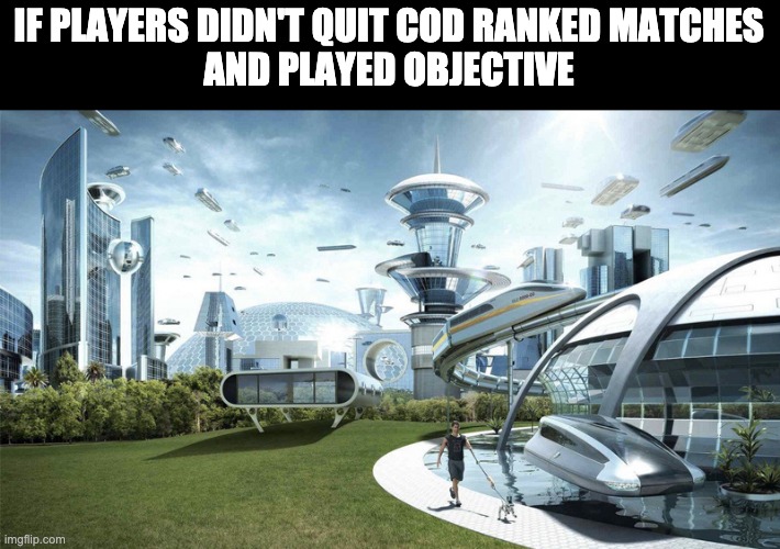 Rush B you jerks | IF PLAYERS DIDN'T QUIT COD RANKED MATCHES
AND PLAYED OBJECTIVE | image tagged in the future world if,cod,gaming | made w/ Imgflip meme maker