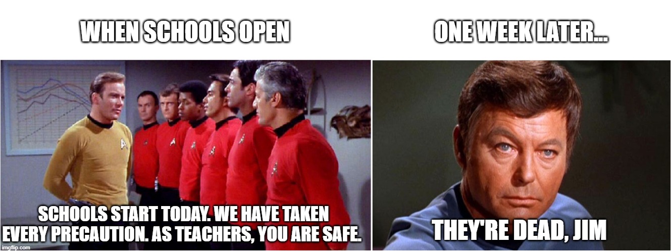 WHEN SCHOOLS OPEN; ONE WEEK LATER... SCHOOLS START TODAY. WE HAVE TAKEN EVERY PRECAUTION. AS TEACHERS, YOU ARE SAFE. THEY'RE DEAD, JIM | image tagged in covid-19,onlinesaveslives,star trek,school,school reopening | made w/ Imgflip meme maker