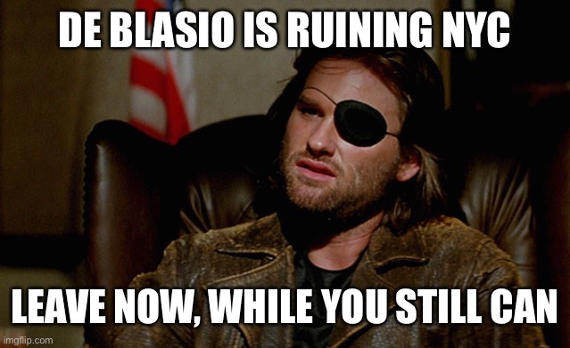 Escape from New York Snake Plisskin | DE BLASIO IS RUINING NYC; LEAVE NOW, WHILE YOU STILL CAN | image tagged in escape from new york snake plisskin | made w/ Imgflip meme maker