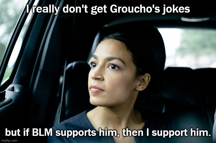 Alexandria Ocasio-Cortez | I really don't get Groucho's jokes but if BLM supports him, then I support him. | image tagged in alexandria ocasio-cortez | made w/ Imgflip meme maker