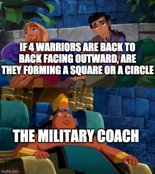 road to el dorado | IF 4 WARRIORS ARE BACK TO BACK FACING OUTWARD, ARE THEY FORMING A SQUARE OR A CIRCLE; THE MILITARY COACH | image tagged in road to el dorado | made w/ Imgflip meme maker