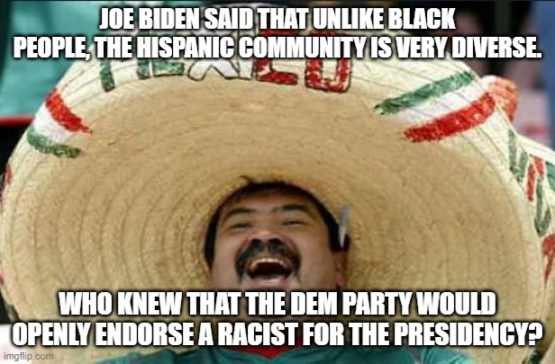 mexican word of the day | JOE BIDEN SAID THAT UNLIKE BLACK PEOPLE, THE HISPANIC COMMUNITY IS VERY DIVERSE. WHO KNEW THAT THE DEM PARTY WOULD OPENLY ENDORSE A RACIST FOR THE PRESIDENCY? | image tagged in mexican word of the day | made w/ Imgflip meme maker