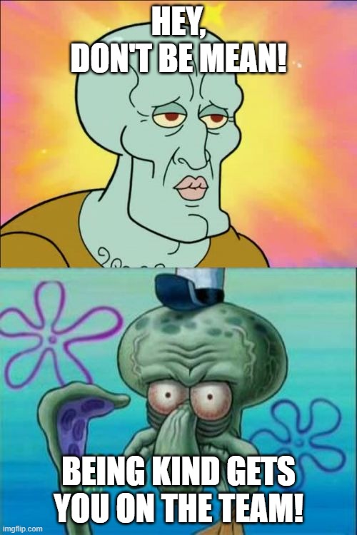 Get On  The Team | HEY, DON'T BE MEAN! BEING KIND GETS YOU ON THE TEAM! | image tagged in memes,squidward,no mean,join team | made w/ Imgflip meme maker
