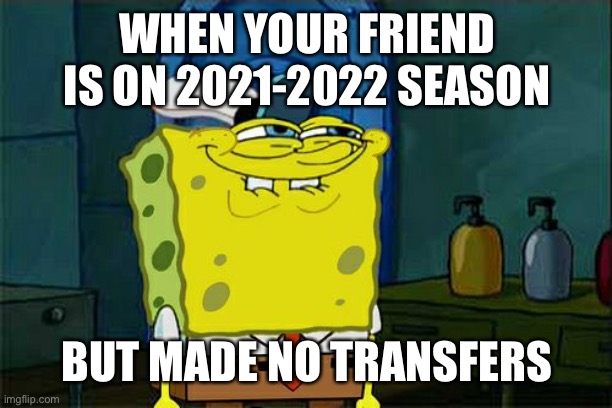 SOCCER MANAGER 2020 BY REGEN | WHEN YOUR FRIEND IS ON 2021-2022 SEASON; BUT MADE NO TRANSFERS | image tagged in memes,don't you squidward | made w/ Imgflip meme maker