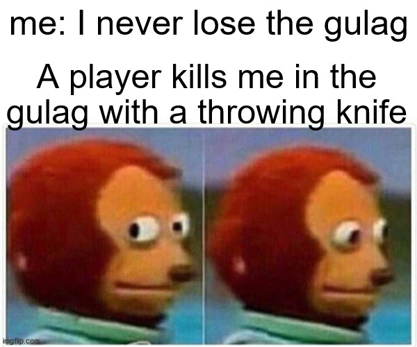 everytime | me: I never lose the gulag; A player kills me in the gulag with a throwing knife | image tagged in memes,monkey puppet | made w/ Imgflip meme maker