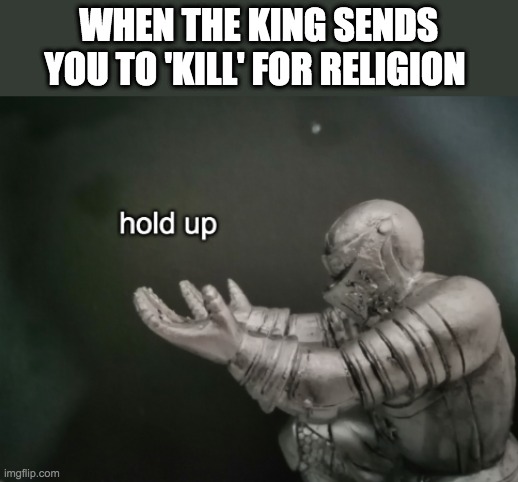 Fallout hold up | WHEN THE KING SENDS YOU TO 'KILL' FOR RELIGION | image tagged in fallout hold up,knight | made w/ Imgflip meme maker