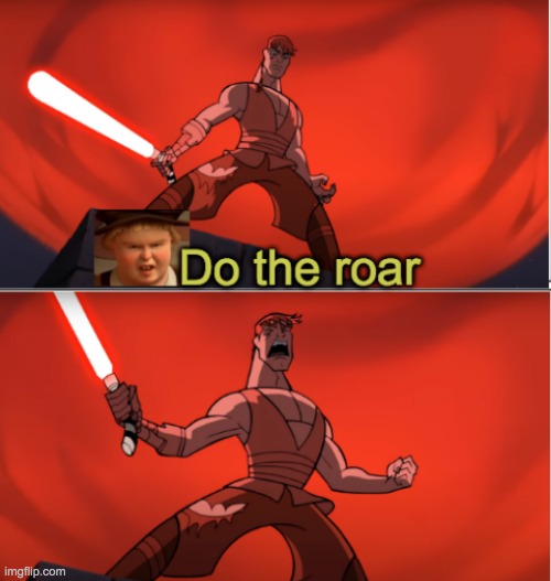 Do the roar | image tagged in do the roar,star wars,anakin skywalker | made w/ Imgflip meme maker