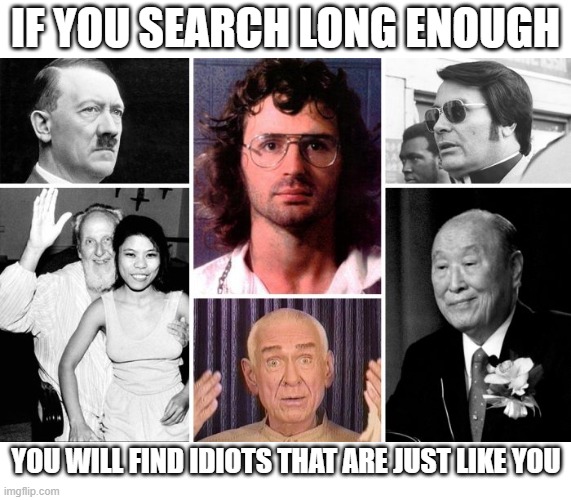 SEARCH | IF YOU SEARCH LONG ENOUGH; YOU WILL FIND IDIOTS THAT ARE JUST LIKE YOU | image tagged in search,long enough,find,itiots,just like you | made w/ Imgflip meme maker