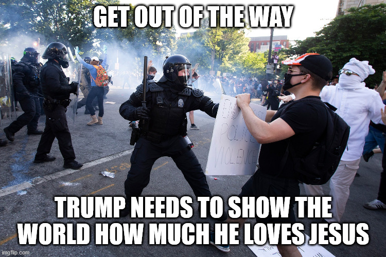 GET OUT OF THE WAY; TRUMP NEEDS TO SHOW THE WORLD HOW MUCH HE LOVES JESUS | image tagged in trump,church,protests,protesters | made w/ Imgflip meme maker