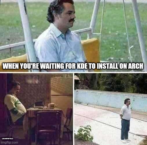 Sad Pablo Escobar | WHEN YOU'RE WAITING FOR KDE TO INSTALL ON ARCH; LUCASPUNTILLO | image tagged in memes,sad pablo escobar,linux | made w/ Imgflip meme maker