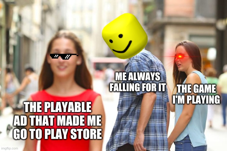 Playable Ads tho | ME ALWAYS FALLING FOR IT; THE GAME I'M PLAYING; THE PLAYABLE AD THAT MADE ME GO TO PLAY STORE | image tagged in memes,distracted boyfriend | made w/ Imgflip meme maker