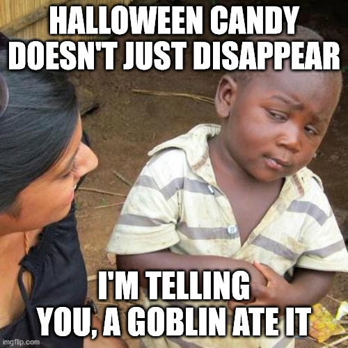 Third World Skeptical Kid Meme | HALLOWEEN CANDY DOESN'T JUST DISAPPEAR; I'M TELLING YOU, A GOBLIN ATE IT | image tagged in memes,third world skeptical kid | made w/ Imgflip meme maker