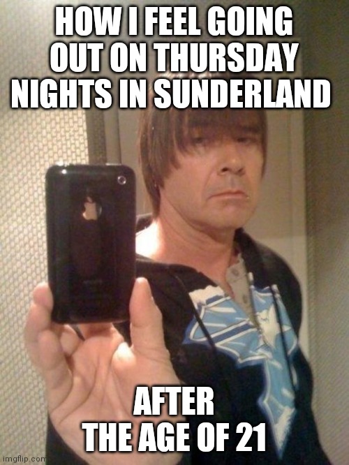 Emo Dad | HOW I FEEL GOING OUT ON THURSDAY NIGHTS IN SUNDERLAND; AFTER THE AGE OF 21 | image tagged in emo dad,memes | made w/ Imgflip meme maker