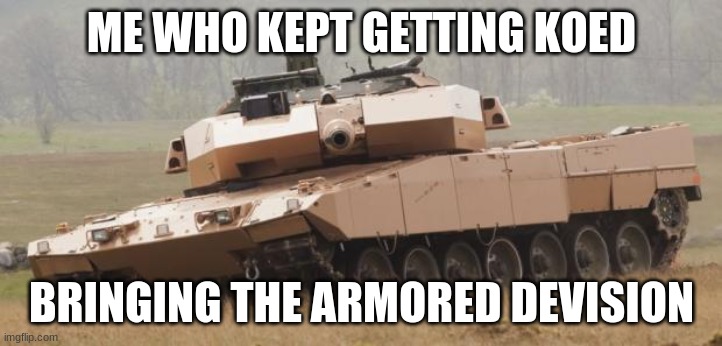 Challenger tank | ME WHO KEPT GETTING KOED BRINGING THE ARMORED DEVISION | image tagged in challenger tank | made w/ Imgflip meme maker