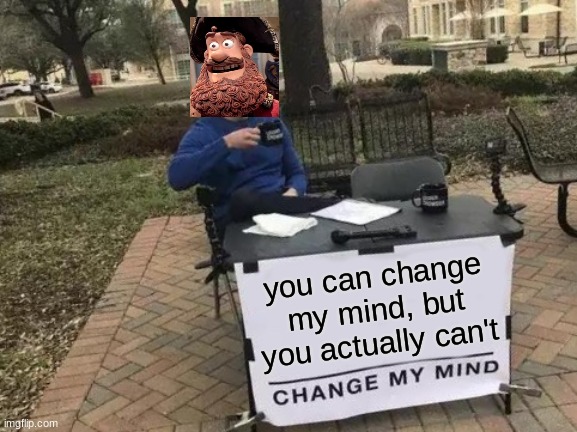 You can change my mind, but you actually can't | you can change my mind, but you actually can't | image tagged in memes,change my mind,well yes but actually no,crossover,crossover memes | made w/ Imgflip meme maker