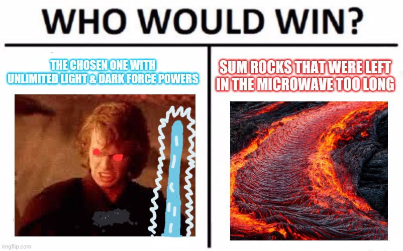 Who would win | THE CHOSEN ONE WITH UNLIMITED LIGHT & DARK FORCE POWERS; SUM ROCKS THAT WERE LEFT IN THE MICROWAVE TOO LONG | image tagged in memes,who would win,anakin skywalker | made w/ Imgflip meme maker