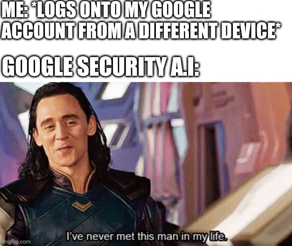I Have Never Met This Man In My Life | ME: *LOGS ONTO MY GOOGLE ACCOUNT FROM A DIFFERENT DEVICE*; GOOGLE SECURITY A.I: | image tagged in i have never met this man in my life,memes,funny memes | made w/ Imgflip meme maker