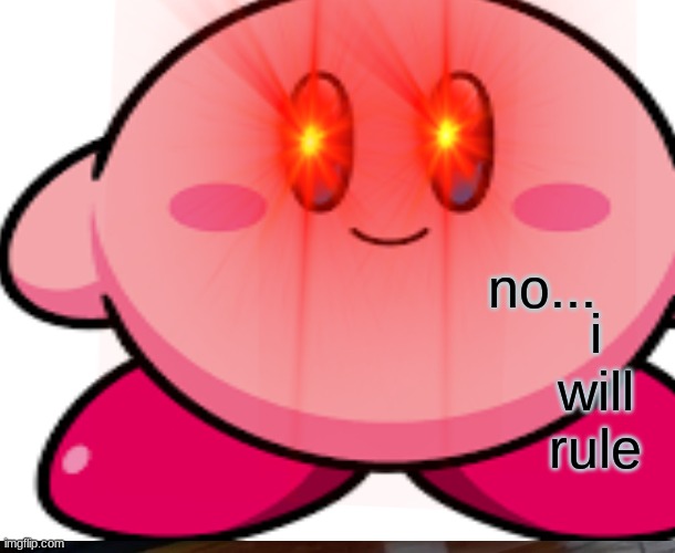 no... i will rule | image tagged in kirby has found your sin unforgivable | made w/ Imgflip meme maker