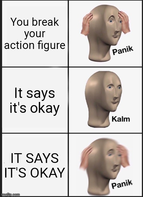 Panik Kalm Panik | You break your action figure; It says it's okay; IT SAYS IT'S OKAY | image tagged in memes,panik kalm panik | made w/ Imgflip meme maker
