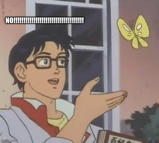 Is This A Pigeon | NO!!!!!!!!!!!!!!!!!!!!!!!!!!!!!!!!!!! | image tagged in memes,is this a pigeon | made w/ Imgflip meme maker
